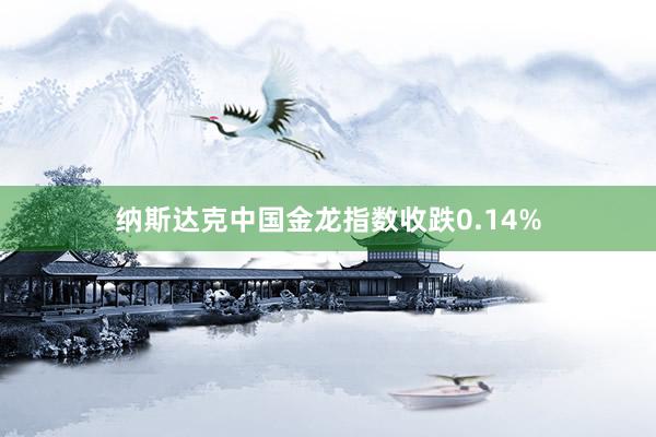纳斯达克中国金龙指数收跌0.14%