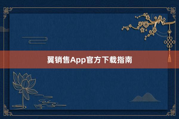 翼销售App官方下载指南